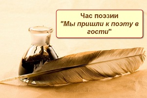 Час поэзии «Мы пришли к поэту в гости» Час поэзии «Мы пришли к поэту в гости»