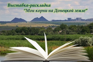 Выставка-раскладка «Мои корни на Донецкой земле» Выставка-раскладка «Мои корни на Донецкой земле»