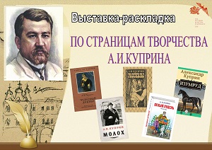 Выставка-раскладка «По страницам творчества А. И. Куприна» Выставка-раскладка «По страницам творчества А. И. Куприна»
