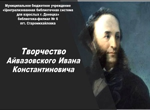 Видеоролик «Творчество Айвазовского Ивана Константиновича» Видеоролик «Творчество Айвазовского Ивана Константиновича»