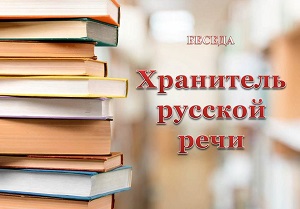 Беседа "Хранитель русской речи" Беседа "Хранитель русской речи"