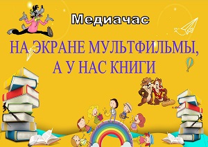 Медиачас «На экране мультфильм, а у нас книга» Медиачас «На экране мультфильм, а у нас книга»