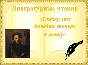 Литературные чтения «Сказку эту поведаю теперь я свету» Литературные чтения «Сказку эту поведаю теперь я свету»